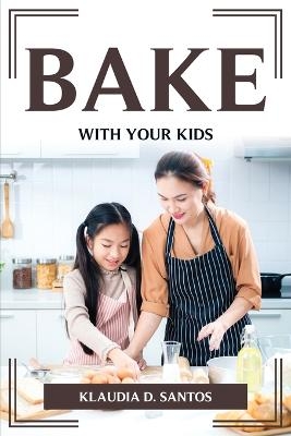 Bake with Your Kids -  Klaudia D Santos