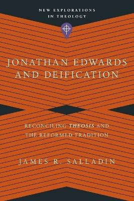 Jonathan Edwards and Deification – Reconciling Theosis and the Reformed Tradition - James R. Salladin