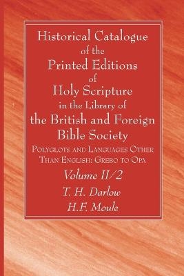 Historical Catalogue of the Printed Editions of Holy Scripture in the Library of the British and Foreign Bible Society, Volume II, 2 - T H Darlow, H F Moule