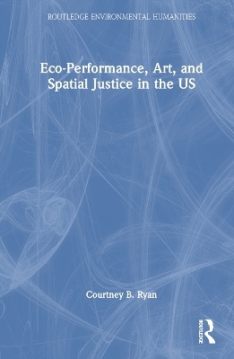 Eco-Performance, Art, and Spatial Justice in the US - Courtney B. Ryan