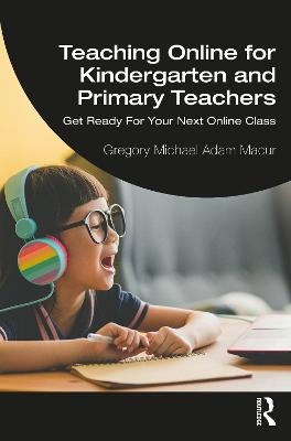 Teaching Online for Kindergarten and Primary Teachers - Gregory Michael Adam Macur