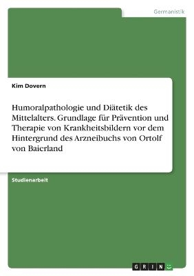 Humoralpathologie und DiÃ¤tetik des Mittelalters. Grundlage fÃ¼r PrÃ¤vention und Therapie von Krankheitsbildern vor dem Hintergrund des Arzneibuchs von Ortolf von Baierland - Kim Dovern