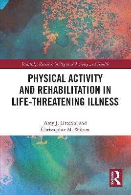 Physical Activity and Rehabilitation in Life-threatening Illness - Amy Litterini, Christopher Wilson