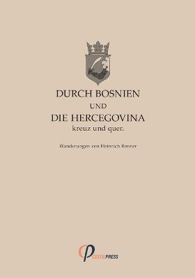 Durch Bosnien und die Hercegovina kreuz und quer - Heinrich Renner