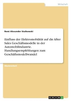Einfluss der ElektromobilitÃ¤t auf die After Sales GeschÃ¤ftsmodelle in der Automobilindustrie. Handlungsempfehlungen zum GeschÃ¤ftsmodellwandel - RenÃ© Alexander Staikowski