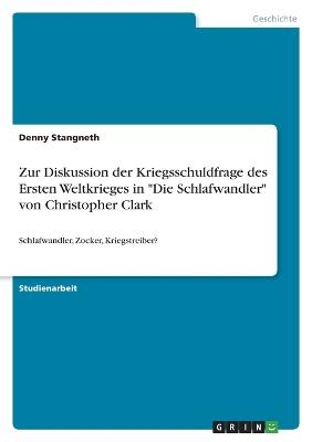 Zur Diskussion der Kriegsschuldfrage des Ersten Weltkrieges in "Die Schlafwandler" von Christopher Clark - Denny Stangneth