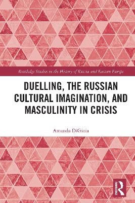 Duelling, the Russian Cultural Imagination, and Masculinity in Crisis - Amanda DiGioia
