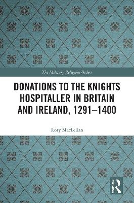 Donations to the Knights Hospitaller in Britain and Ireland, 1291-1400 - Rory MacLellan