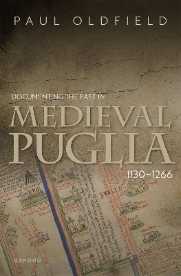 Documenting the Past in Medieval Puglia, 1130-1266 - Paul Oldfield