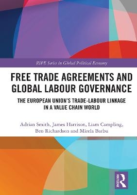 Free Trade Agreements and Global Labour Governance - Adrian Smith, James Harrison, Liam Campling, Ben Richardson, Mirela Barbu