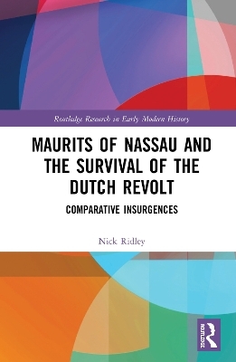 Maurits of Nassau and the Survival of the Dutch Revolt - Nick Ridley