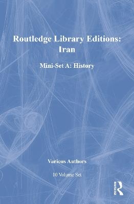 Routledge Library Editions: Iran Mini-Set A: History 10 vol set -  Various