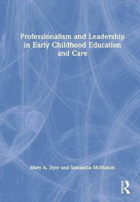 Professionalism and Leadership in Early Childhood Education and Care - Mary A. Dyer, Samantha McMahon