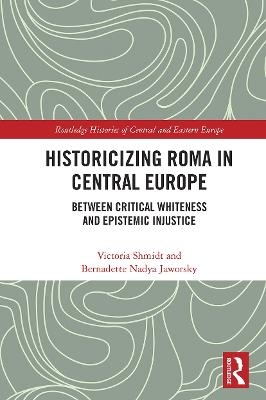 Historicizing Roma in Central Europe - Victoria Shmidt, Bernadette Nadya Jaworsky