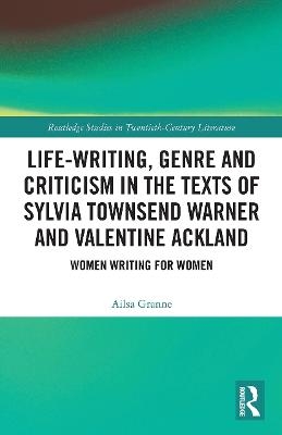 Life-Writing, Genre and Criticism in the Texts of Sylvia Townsend Warner and Valentine Ackland - Ailsa Granne