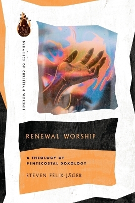 Renewal Worship – A Theology of Pentecostal Doxology - Steven Félix–jäger
