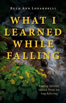 What I Learned While Falling - Ruth Ann Lonardelli