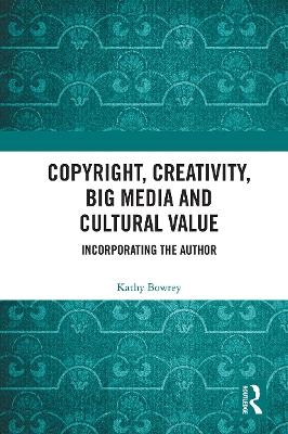 Copyright, Creativity, Big Media and Cultural Value - Kathy Bowrey