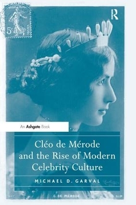 Cléo de Mérode and the Rise of Modern Celebrity Culture - Michael D. Garval
