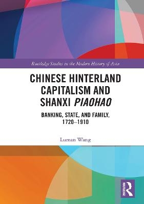 Chinese Hinterland Capitalism and Shanxi Piaohao - Luman Wang