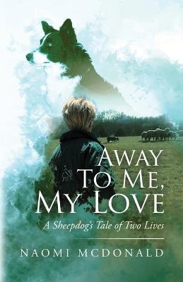 Away To Me, My Love, A Sheepdog's Tale Of Two Lives - Naomi McDonald