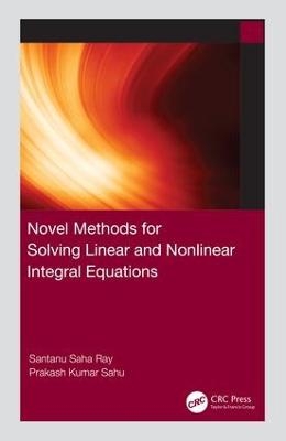 Novel Methods for Solving Linear and Nonlinear Integral Equations - Santanu Saha Ray, Prakash Kumar Sahu