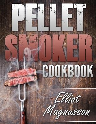 Pellet Smoker Cookbook - Elliot Magnusson