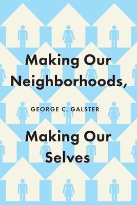 Making Our Neighborhoods, Making Our Selves - George C. Galster