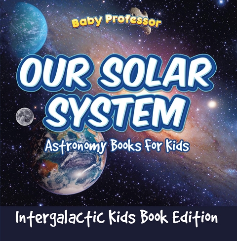 Our Solar System: Astronomy Books For Kids - Intergalactic Kids Book Edition -  Baby Professor