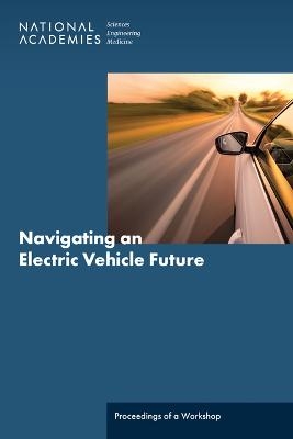 Navigating an Electric Vehicle Future - Engineering National Academies of Sciences  and Medicine,  Division on Engineering and Physical Sciences,  Board on Energy and Environmental Systems