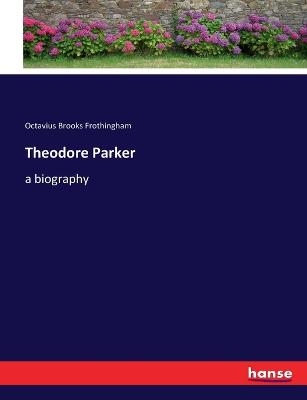 Theodore Parker - Octavius Brooks Frothingham