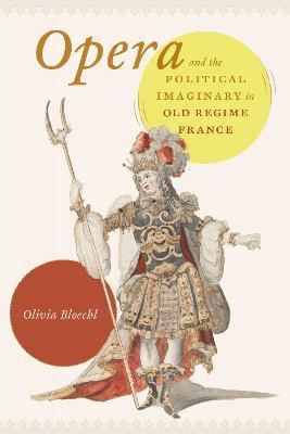 Opera and the Political Imaginary in Old Regime France - Olivia Bloechl