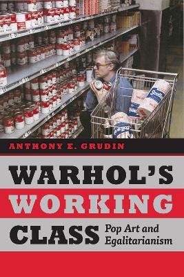 Warhol's Working Class - Anthony E. Grudin