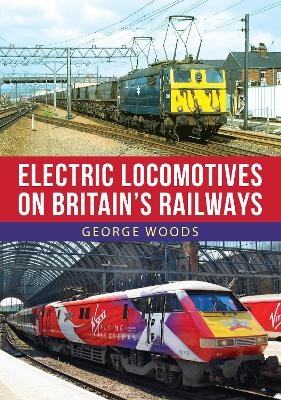 Electric Locomotives on Britain's Railways - George Woods