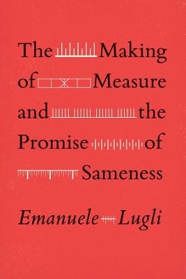 The Making of Measure and the Promise of Sameness - Emanuele Lugli