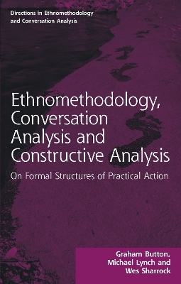 Ethnomethodology, Conversation Analysis and Constructive Analysis - Graham Button, Michael Lynch, Wes Sharrock