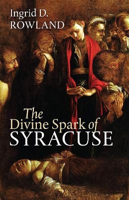 The Divine Spark of Syracuse - Ingrid D. Rowland