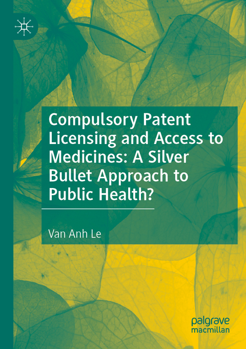 Compulsory Patent Licensing and Access to Medicines: A Silver Bullet Approach to Public Health? - Van Anh Le