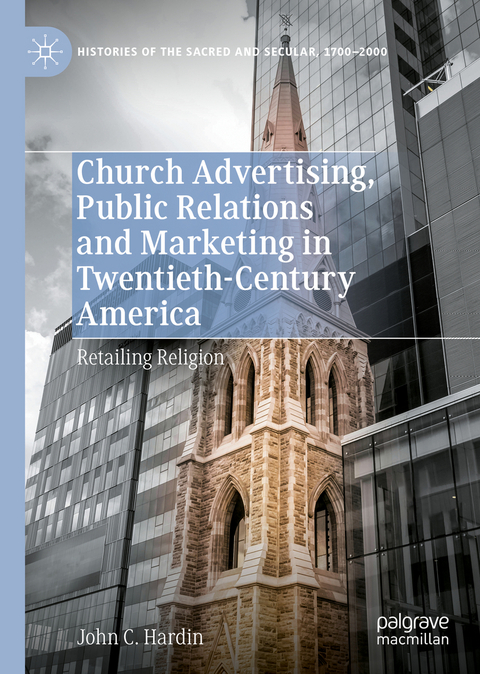 Church Advertising, Public Relations and Marketing in Twentieth-Century America - John C. Hardin