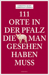 111 Orte in der Pfalz, die man gesehen haben muss - Christina Kuhn, Christian Löhden