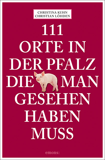 111 Orte in der Pfalz, die man gesehen haben muss - Christina Kuhn, Christian Löhden