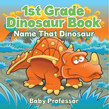 1st Grade Dinosaur Book: Name That Dinosaur -  Baby Professor