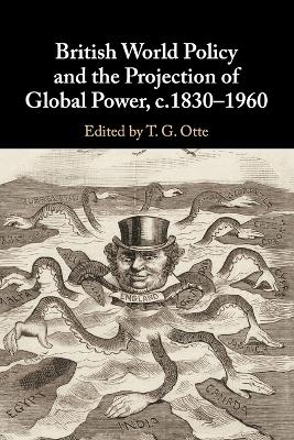 British World Policy and the Projection of Global Power, c.1830–1960 - T. G. Otte