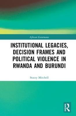 Institutional Legacies, Decision Frames and Political Violence in Rwanda and Burundi - Stacey Mitchell