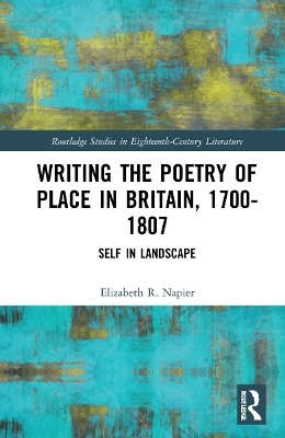 Writing the Poetry of Place in Britain, 1700–1807 - Elizabeth R. Napier