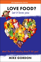 Love Food? Let it love you. : What the diet industry doesn't tell you! -  Mike Gordon