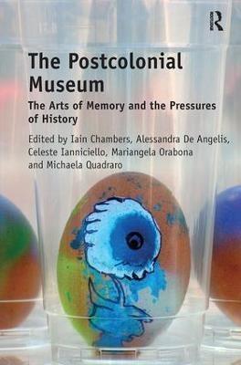 The Postcolonial Museum - Iain Chambers, Alessandra De Angelis, Celeste Ianniciello, Mariangela Orabona