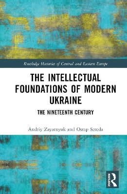The Intellectual Foundations of Modern Ukraine - Andriy Zayarnyuk, Ostap Sereda