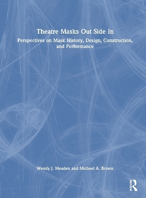 Theatre Masks Out Side In - Wendy J. Meaden, Michael A. Brown