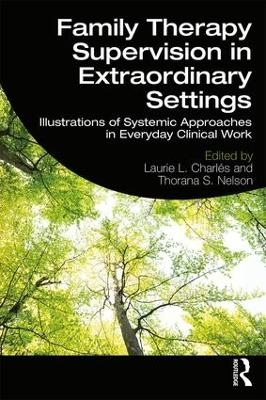 Family Therapy Supervision in Extraordinary Settings - Laurie L. Charles, Thorana S. Nelson